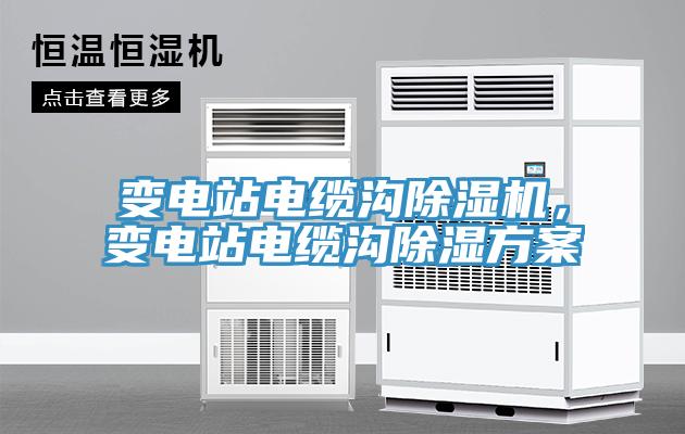 變電站電纜溝除濕機，變電站電纜溝除濕方案