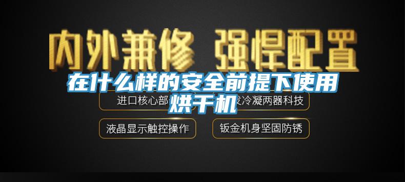 在什么樣的安全前提下使用烘干機