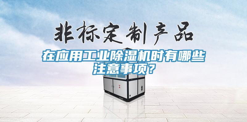 在應用工業除濕機時有哪些注意事項？