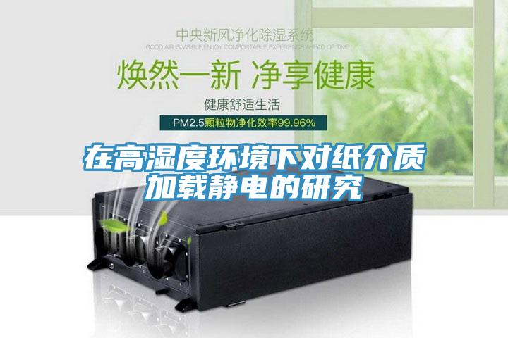 在高濕度環境下對紙介質加載靜電的研究