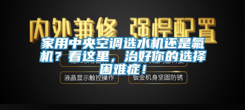 家用中央空調選水機還是氟機？看這里，治好你的選擇困難癥！