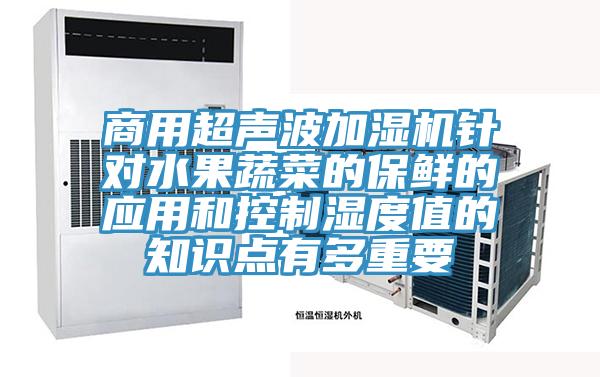 商用超聲波加濕機針對水果蔬菜的保鮮的應用和控制濕度值的知識點有多重要