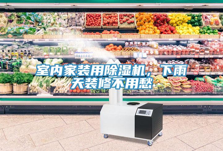 室內家裝用除濕機，下雨天裝修不用愁