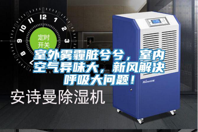 室外霧霾臟兮兮，室內空氣異味大，新風解決呼吸大問題！