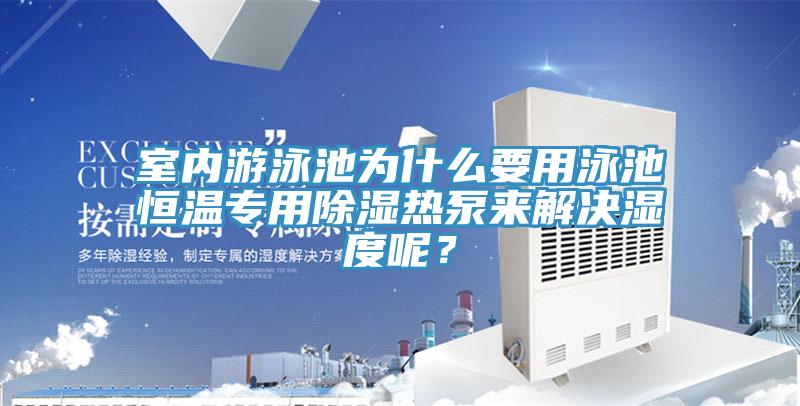室內游泳池為什么要用泳池恒溫專用除濕熱泵來解決濕度呢？
