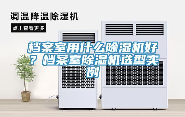 檔案室用什么除濕機好？檔案室除濕機選型實例