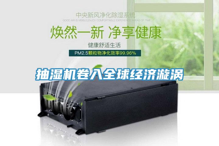 抽濕機卷入全球經濟漩渦