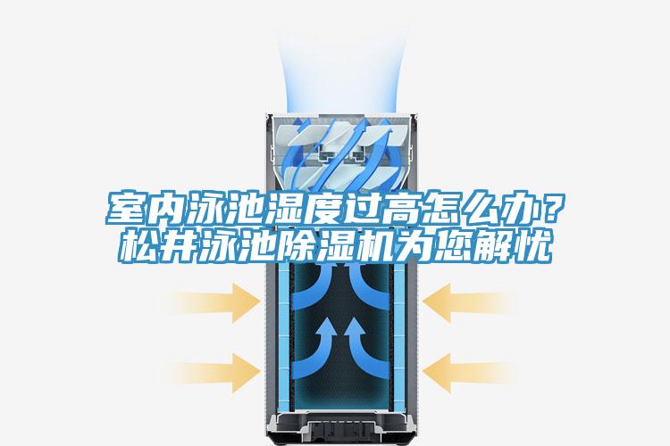 室內泳池濕度過高怎么辦？松井泳池除濕機為您解憂
