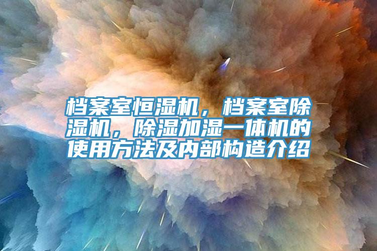 檔案室恒濕機，檔案室除濕機，除濕加濕一體機的使用方法及內部構造介紹
