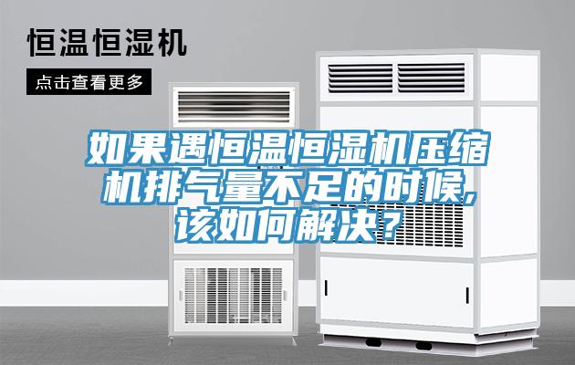 如果遇恒溫恒濕機壓縮機排氣量不足的時候,該如何解決？