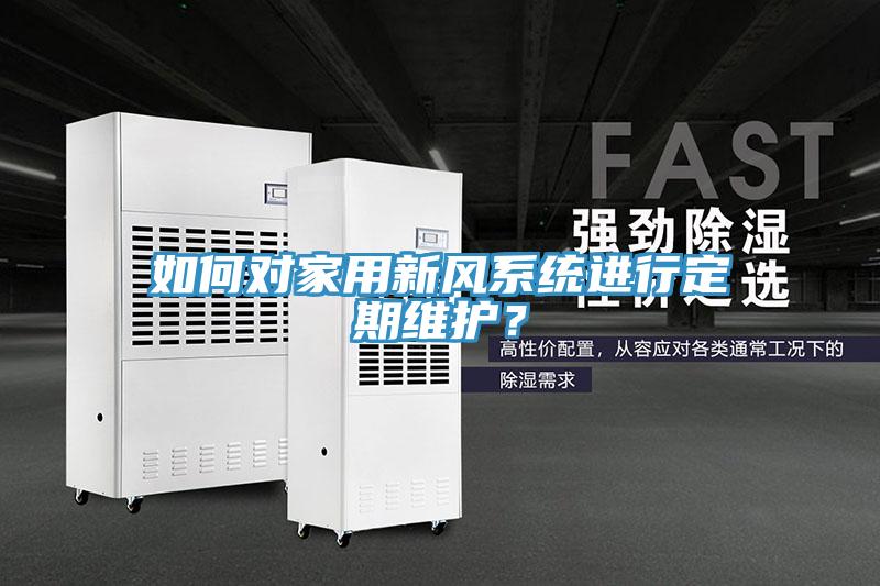 如何對家用新風系統進行定期維護？