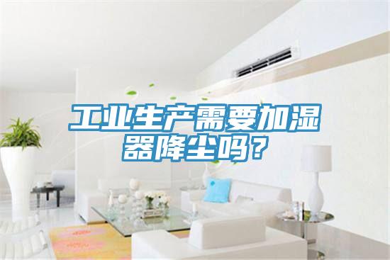 工業生產需要加濕器降塵嗎？