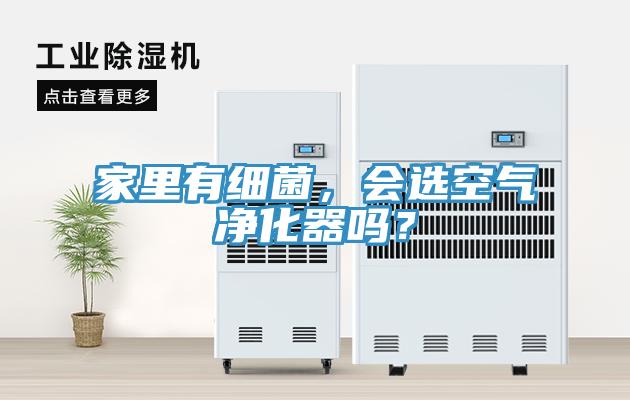 家里有細菌，會選空氣凈化器嗎？