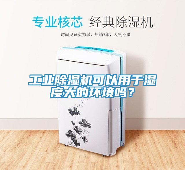 工業除濕機可以用于濕度大的環境嗎？