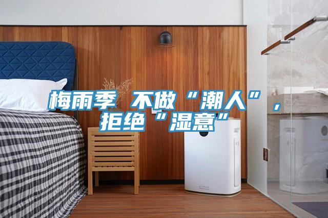 梅雨季 不做“潮人”，拒絕“濕意”