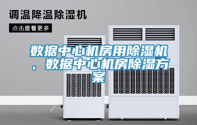 數據中心機房用除濕機，數據中心機房除濕方案