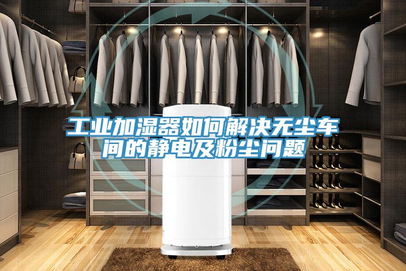 工業加濕器如何解決無塵車間的靜電及粉塵問題