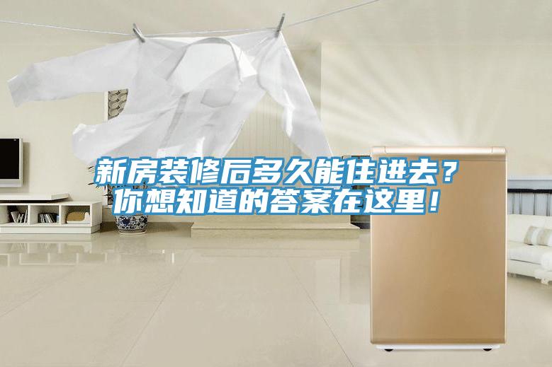 新房裝修后多久能住進去？你想知道的答案在這里！