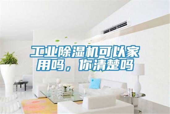 工業除濕機可以家用嗎，你清楚嗎
