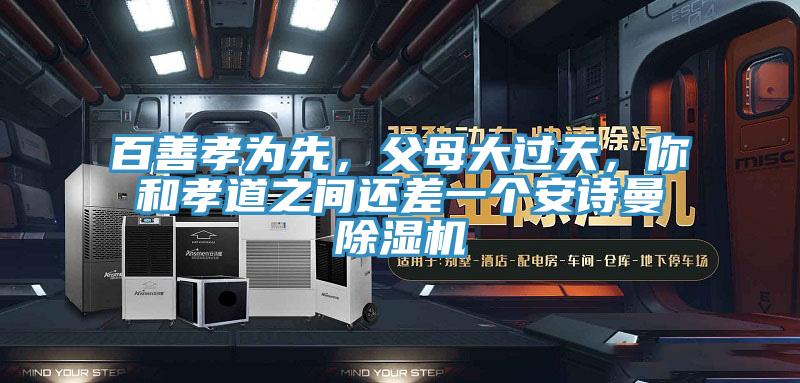 百善孝為先，父母大過天，你和孝道之間還差一個安詩曼除濕機