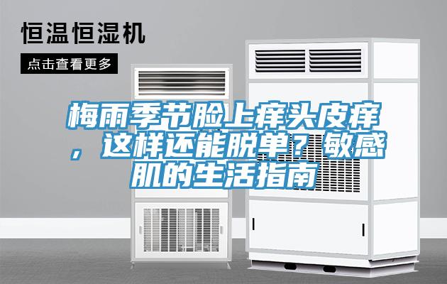 梅雨季節臉上癢頭皮癢，這樣還能脫單？敏感肌的生活指南
