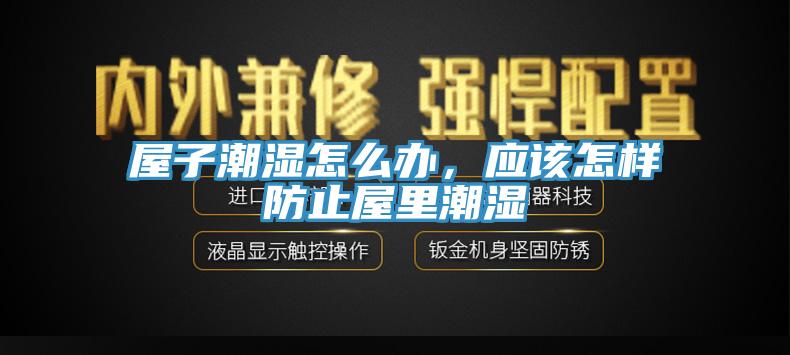 屋子潮濕怎么辦，應該怎樣防止屋里潮濕