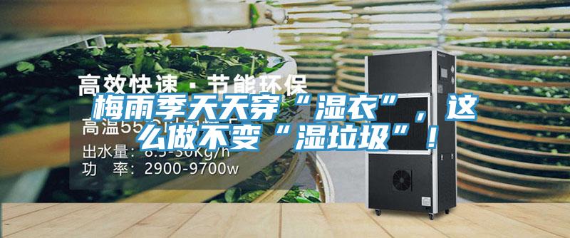 梅雨季天天穿“濕衣”，這么做不變“濕垃圾”！