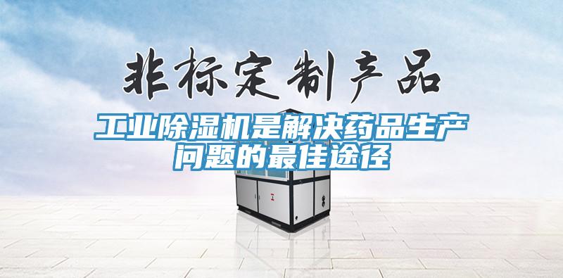 工業除濕機是解決藥品生產問題的最佳途徑