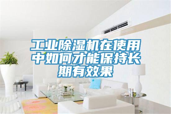 工業除濕機在使用中如何才能保持長期有效果