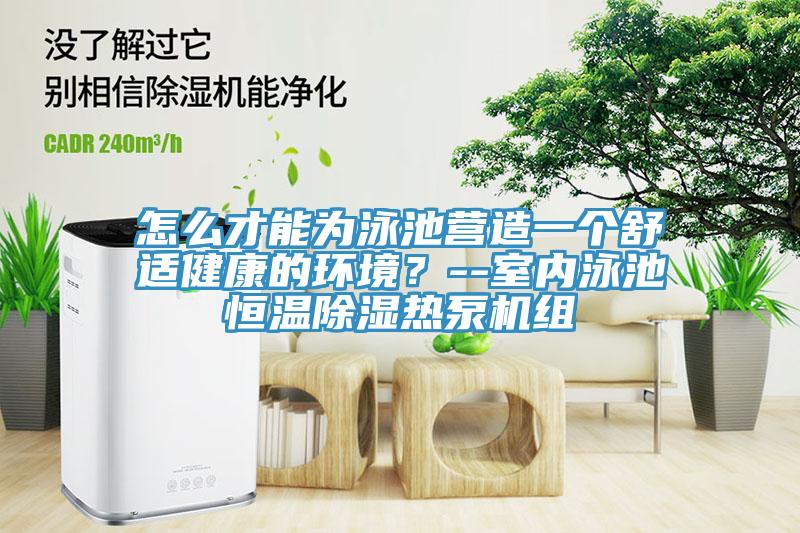 怎么才能為泳池營造一個舒適健康的環境？--室內泳池恒溫除濕熱泵機組