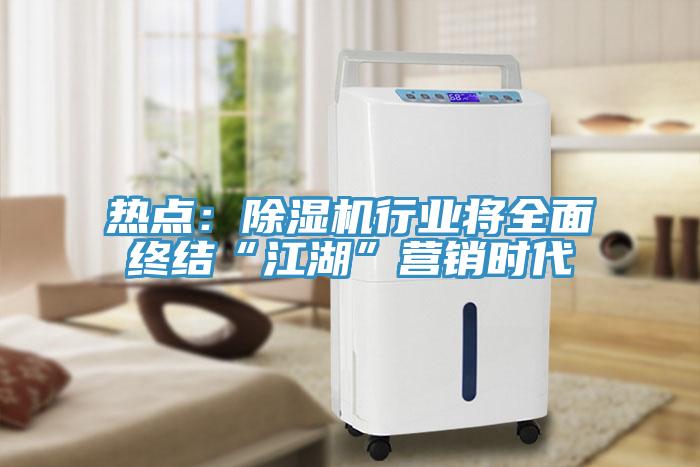 熱點：除濕機行業將全面終結“江湖”營銷時代
