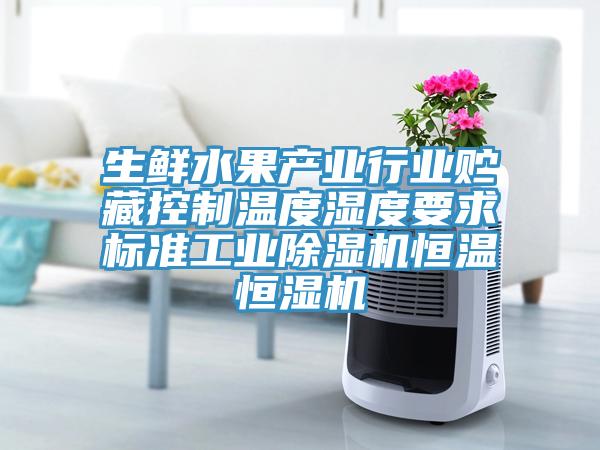 生鮮水果產業行業貯藏控制溫度濕度要求標準工業除濕機恒溫恒濕機