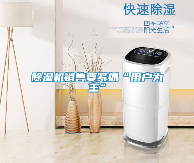 除濕機銷售要緊抓“用戶為王”