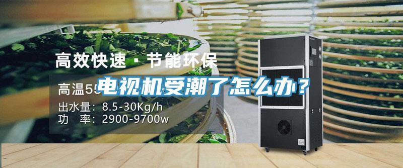 電視機受潮了怎么辦？