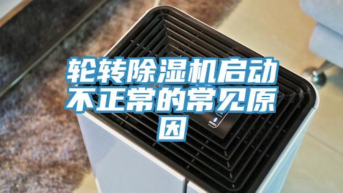 輪轉除濕機啟動不正常的常見原因