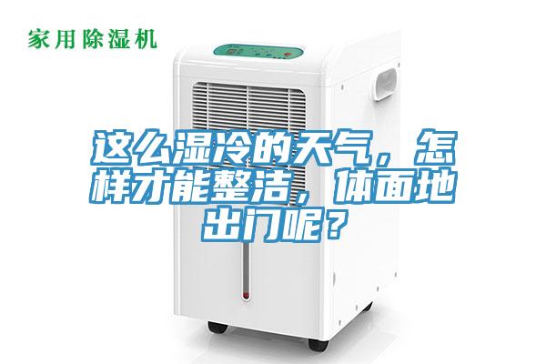 這么濕冷的天氣，怎樣才能整潔，體面地出門呢？