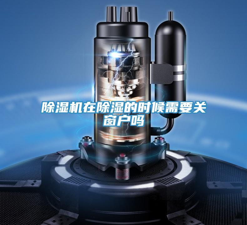 除濕機在除濕的時候需要關窗戶嗎