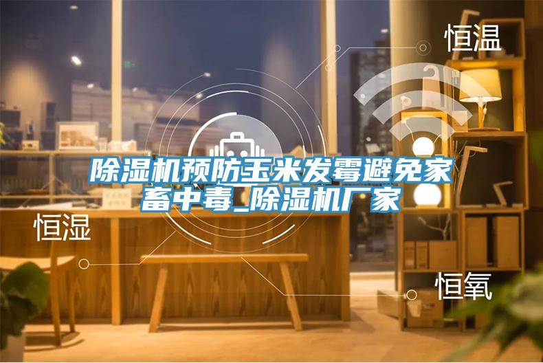 除濕機預防玉米發霉避免家畜中毒_除濕機廠家