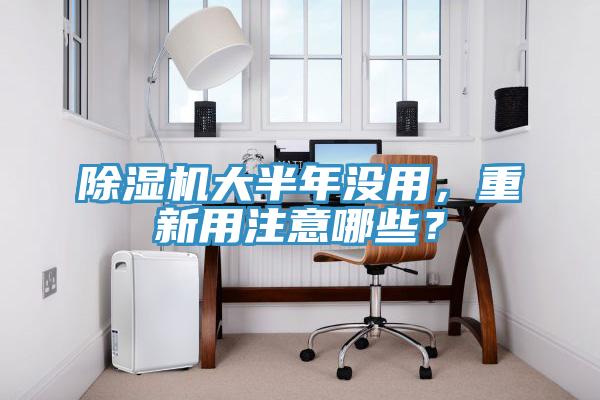 除濕機大半年沒用，重新用注意哪些？