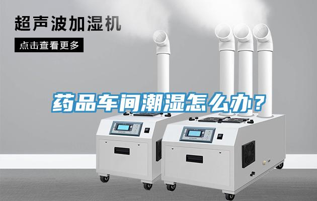 藥品車間潮濕怎么辦？