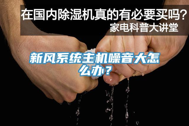 新風系統主機噪音大怎么辦？