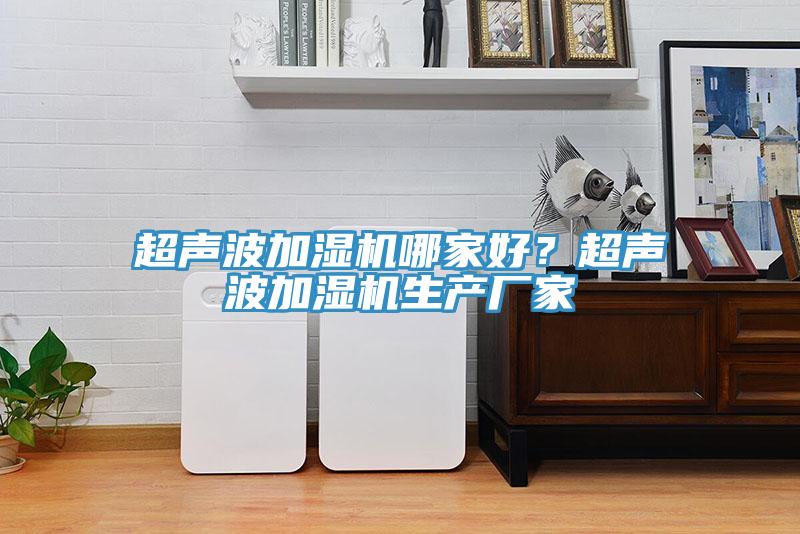 超聲波加濕機哪家好？超聲波加濕機生產廠家