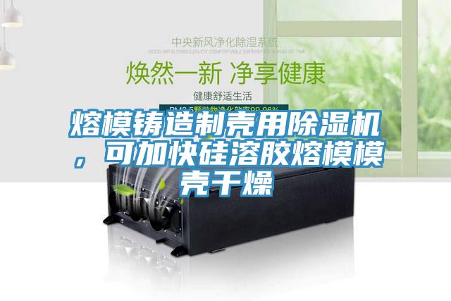 熔模鑄造制殼用除濕機，可加快硅溶膠熔模模殼干燥