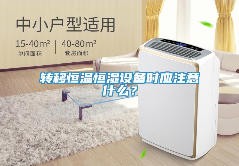轉移恒溫恒濕設備時應注意什么？