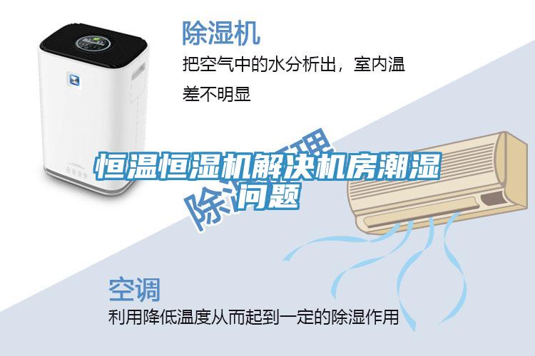 恒溫恒濕機解決機房潮濕問題