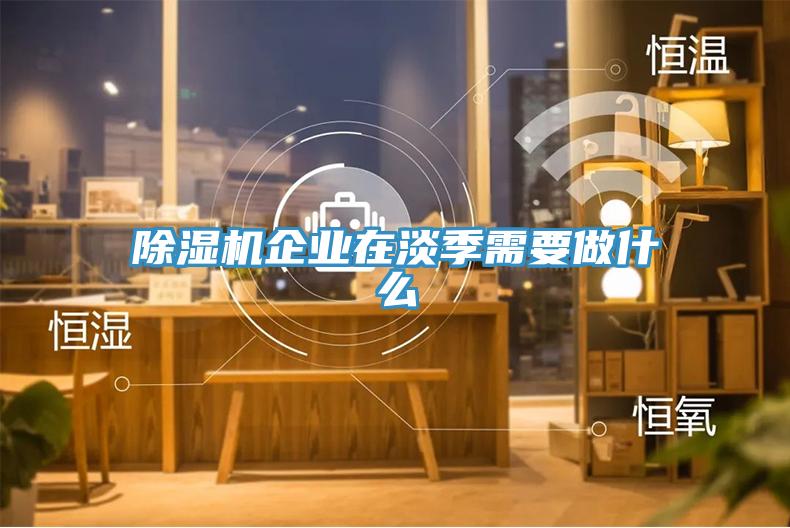 除濕機企業在淡季需要做什么