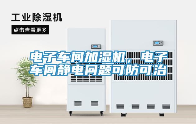 電子車間加濕機，電子車間靜電問題可防可治