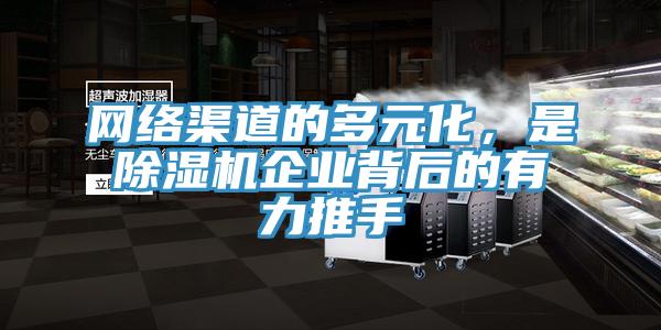 網絡渠道的多元化，是除濕機企業背后的有力推手