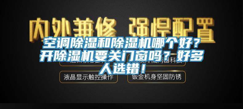 空調除濕和除濕機哪個好？開除濕機要關門窗嗎？好多人選錯！