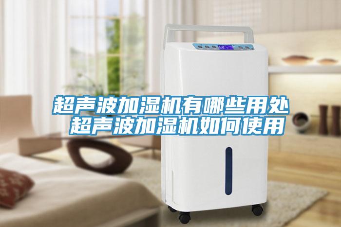 超聲波加濕機有哪些用處 超聲波加濕機如何使用